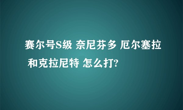 赛尔号S级 奈尼芬多 厄尔塞拉 和克拉尼特 怎么打?