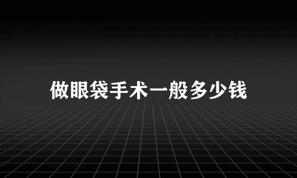 做眼袋手术一般多少钱