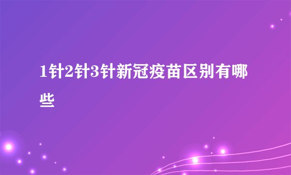 1针2针3针新冠疫苗区别有哪些