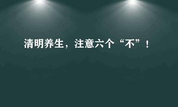 清明养生,注意六个“不”!