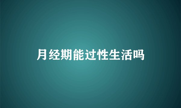 月经期能过性生活吗