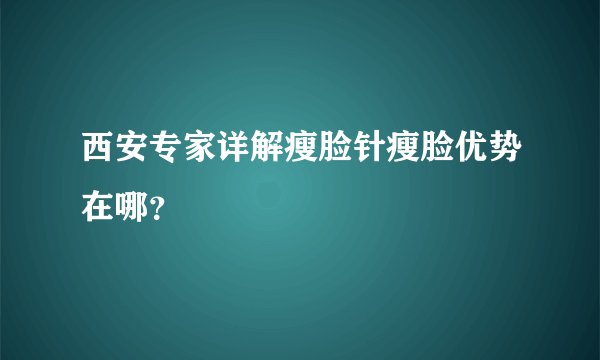 西安专家详解瘦脸针瘦脸优势在哪？