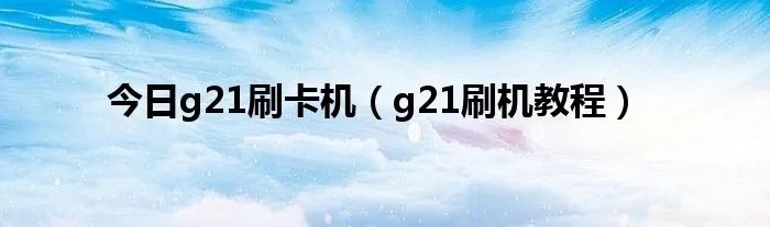 今日g21刷卡机（g21刷机教程）