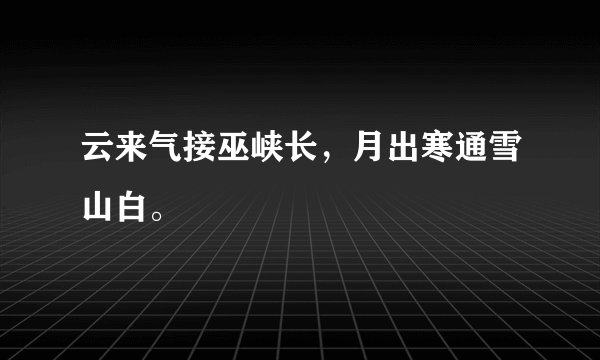 云来气接巫峡长，月出寒通雪山白。