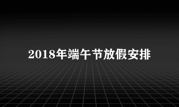 2018年端午节放假安排