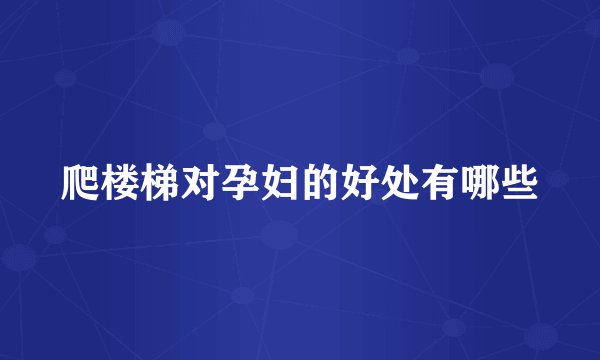 爬楼梯对孕妇的好处有哪些