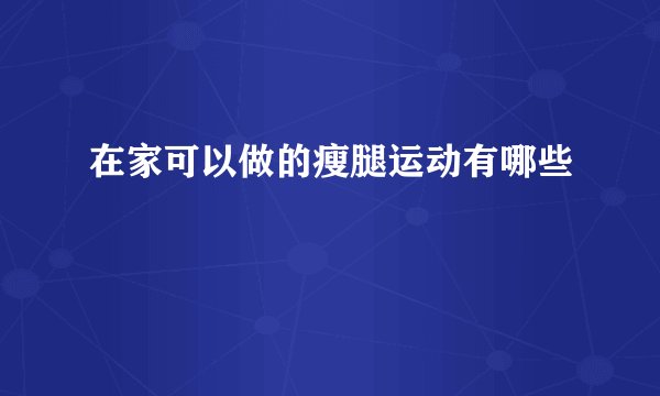 在家可以做的瘦腿运动有哪些