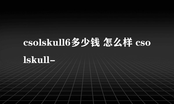 csolskull6多少钱 怎么样 csolskull-
