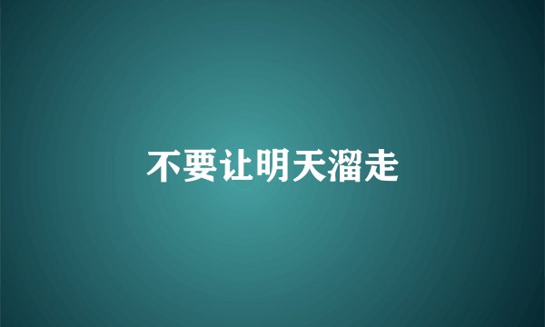 不要让明天溜走