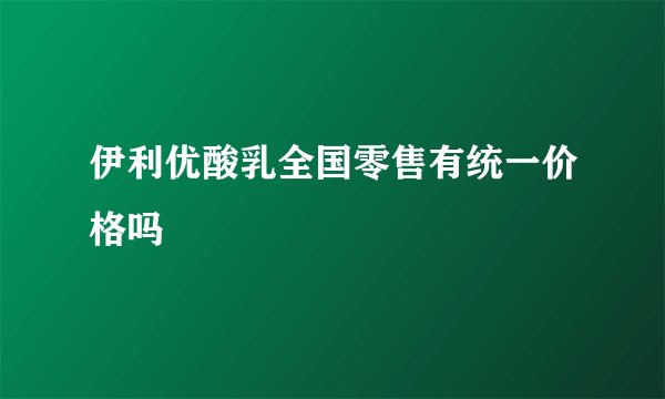 伊利优酸乳全国零售有统一价格吗