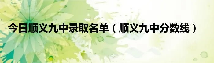 今日顺义九中录取名单（顺义九中分数线）