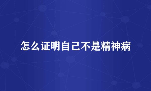 怎么证明自己不是精神病