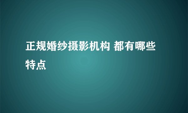 正规婚纱摄影机构 都有哪些特点