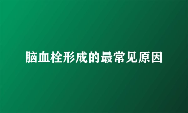 脑血栓形成的最常见原因