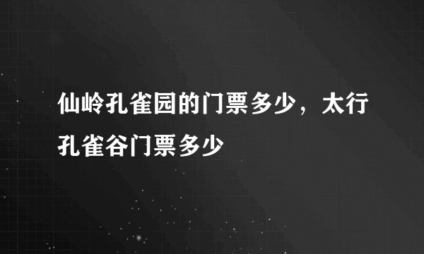 仙岭孔雀园的门票多少，太行孔雀谷门票多少