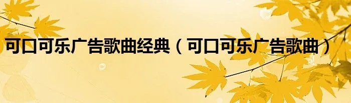 可口可乐广告歌曲经典（可口可乐广告歌曲）