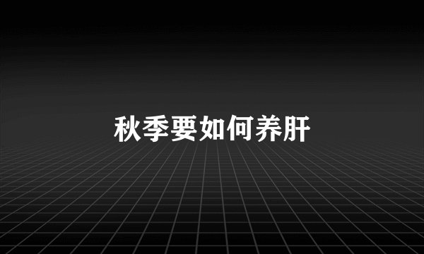 秋季要如何养肝