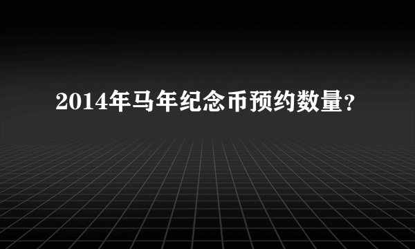 2014年马年纪念币预约数量？