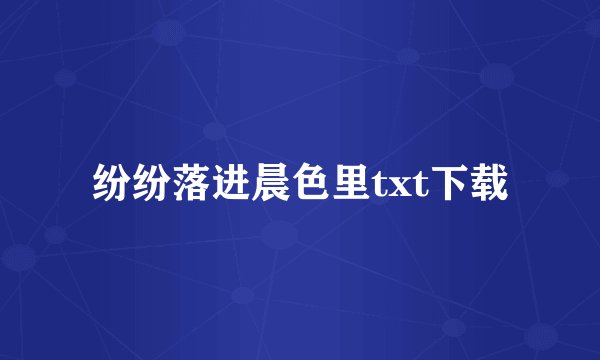 纷纷落进晨色里txt下载