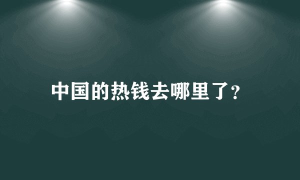 中国的热钱去哪里了？