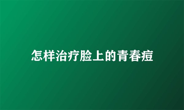 怎样治疗脸上的青春痘