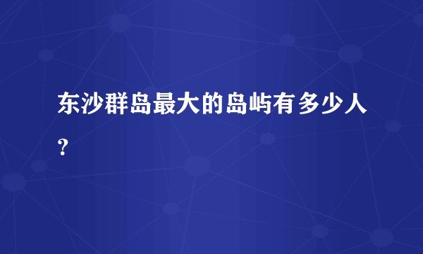 东沙群岛最大的岛屿有多少人？