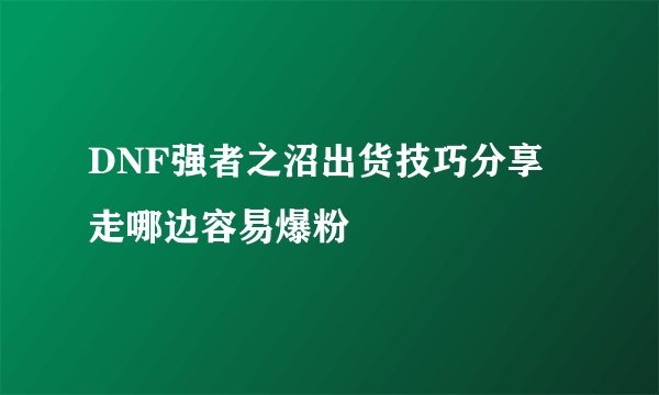 DNF强者之沼出货技巧分享 走哪边容易爆粉