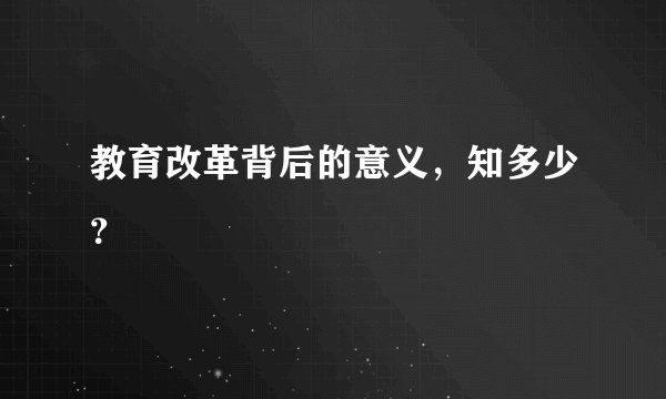 教育改革背后的意义，知多少？