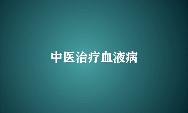 中医治疗血液病