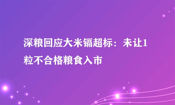 深粮回应大米镉超标：未让1粒不合格粮食入市