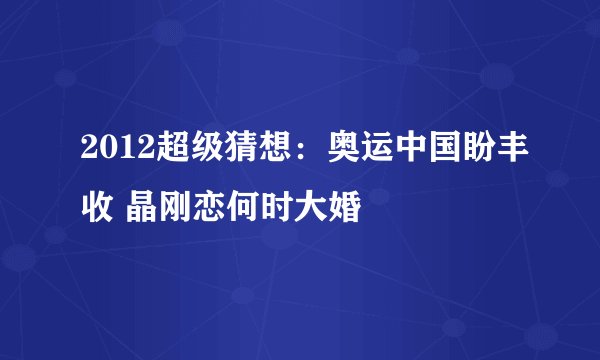 2012超级猜想：奥运中国盼丰收 晶刚恋何时大婚