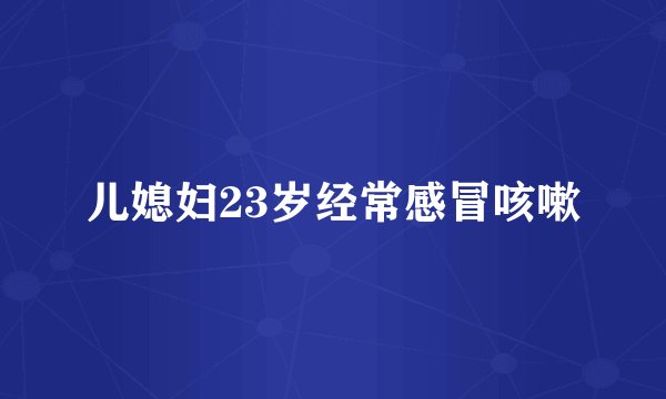 儿媳妇23岁经常感冒咳嗽
