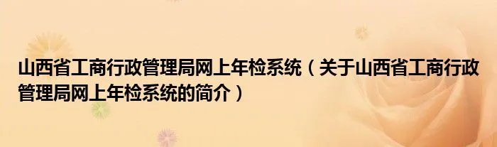 山西省工商行政管理局网上年检系统（关于山西省工商行政管理局网上年检系统的简介）