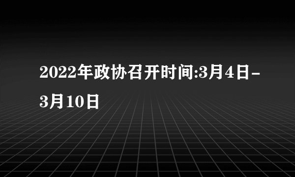 2022年政协召开时间:3月4日-3月10日