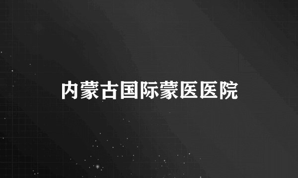 内蒙古国际蒙医医院