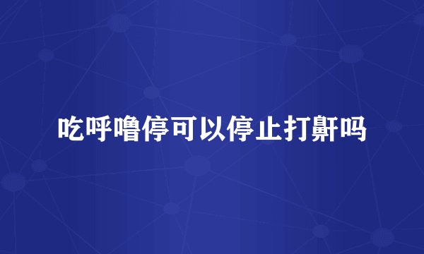 吃呼噜停可以停止打鼾吗