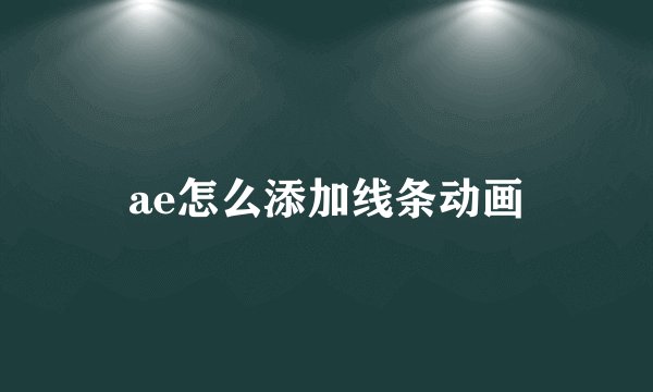 ae怎么添加线条动画