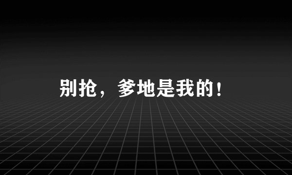 别抢，爹地是我的！
