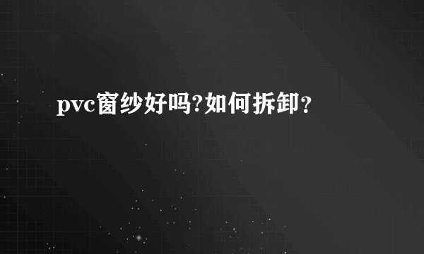 pvc窗纱好吗?如何拆卸？