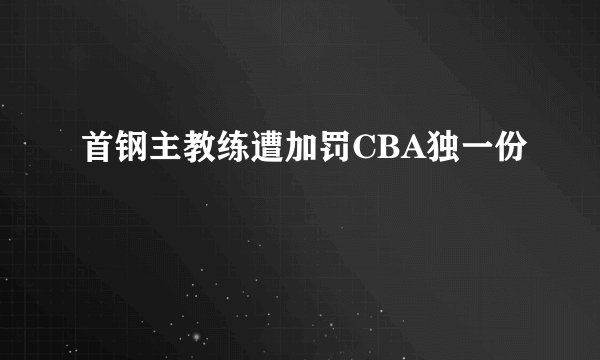 首钢主教练遭加罚CBA独一份