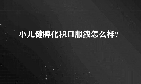 小儿健脾化积口服液怎么样？