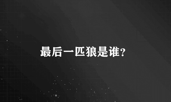 最后一匹狼是谁？