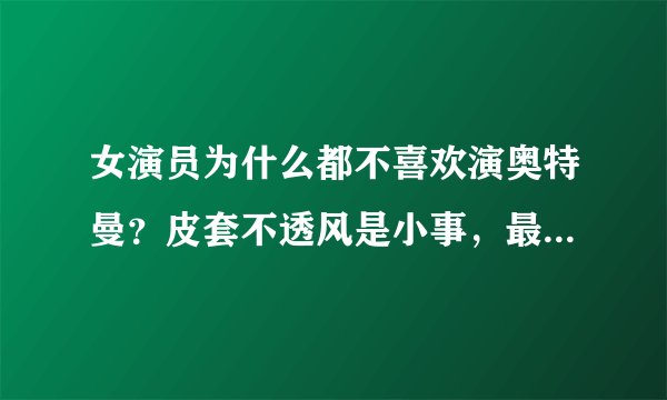 女演员为什么都不喜欢演奥特曼？皮套不透风是小事，最怕隐私曝光