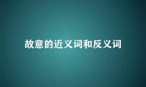 故意的近义词和反义词