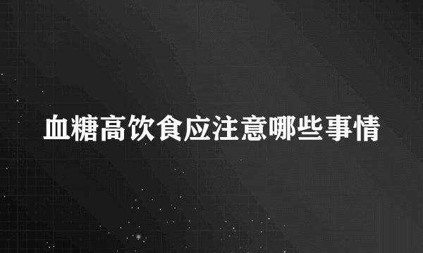 血糖高饮食应注意哪些事情