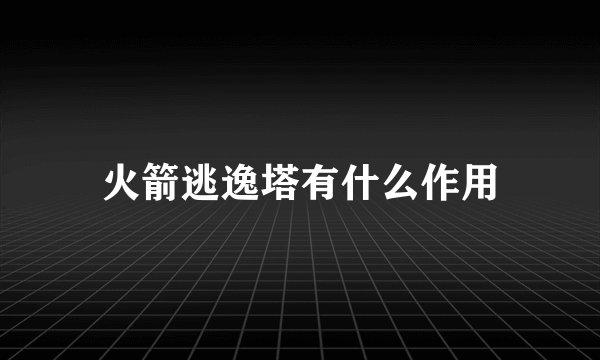 火箭逃逸塔有什么作用