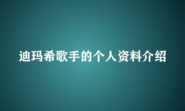 迪玛希歌手的个人资料介绍