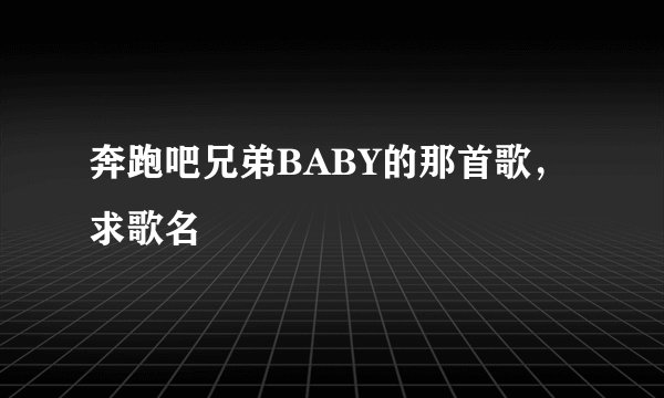 奔跑吧兄弟BABY的那首歌，求歌名