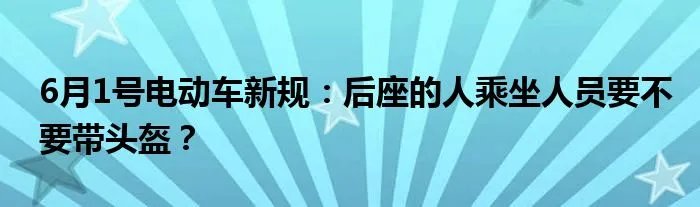 6月1号电动车新规：后座的人乘坐人员要不要带头盔？