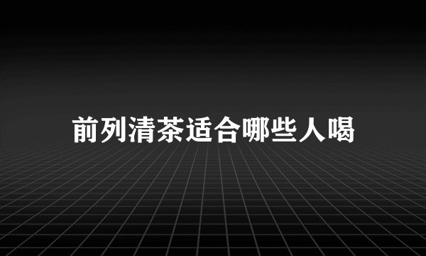 前列清茶适合哪些人喝